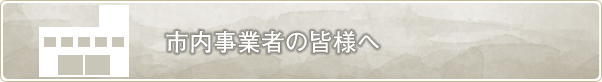 市内事業者の皆様へ