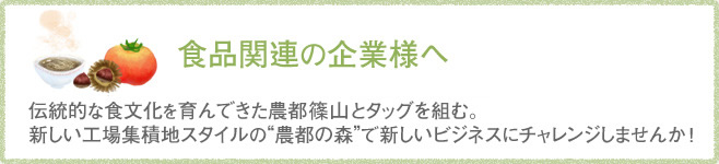 食品関連の企業 伝統的な食文化をはぐくんできた農都ささやまとタッグを組む。新しい工場集積地スタイルの”農都の森”で新しいビジネスにチャレンジしませんか！