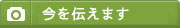 今をお伝えします